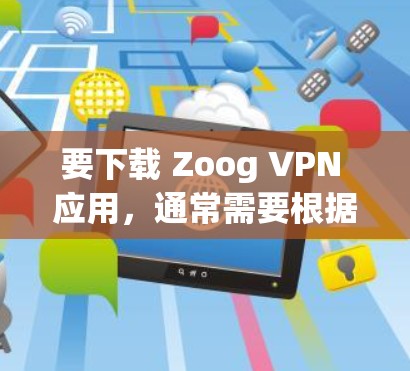 要下载 Zoog VPN 应用，通常需要根据您的设备和使用场景选择合适的版本。以下是 Zoog VPN 的主要版本及其下载地址