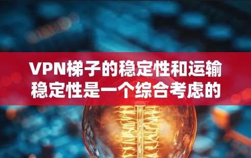VPN梯子的稳定性和运输稳定性是一个综合考虑的因素,需要在设计和使用过程中进行仔细的平衡。以下是对VPN梯子稳定性的详细建议 VPN梯子的稳定性和运输稳定性是一个综合考虑的因素,需要在设计和使用过程中进行仔细的平衡。以下是对VPN梯子稳定性的详细建议
