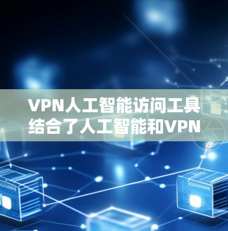 VPN人工智能访问工具结合了人工智能和VPN技术,旨在提供更安全、高效和灵活的网络访问解决方案。以下是关于这些工具的详细信息 VPN人工智能访问工具结合了人工智能和VPN技术,旨在提供更安全、高效和灵活的网络访问解决方案。以下是关于这些工具的详细信息