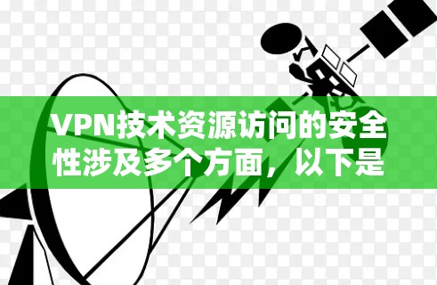 VPN技术资源访问的安全性涉及多个方面,以下是一些关键问题及解决方案 VPN技术资源访问的安全性涉及多个方面,以下是一些关键问题及解决方案