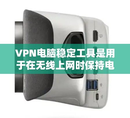 VPN电脑稳定工具是用于在无线上网时保持电脑稳定运行的软件或工具。以下是对VPN电脑稳定工具的详细介绍 VPN电脑稳定工具是用于在无线上网时保持电脑稳定运行的软件或工具。以下是对VPN电脑稳定工具的详细介绍