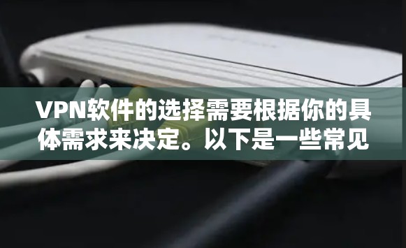 VPN软件的选择需要根据你的具体需求来决定。以下是一些常见的VPN软件推荐,供你参考 VPN软件的选择需要根据你的具体需求来决定。以下是一些常见的VPN软件推荐,供你参考