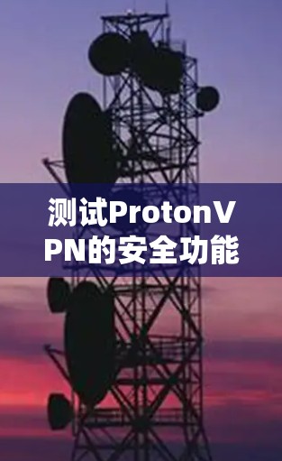 测试ProtonVPN的安全功能可以按照以下步骤进行 测试ProtonVPN的安全功能可以按照以下步骤进行