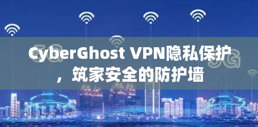CyberGhost VPN隐私保护,筑家安全的防护墙 CyberGhost VPN隐私保护,筑家安全的防护墙