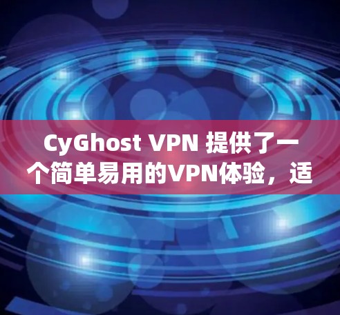 CyGhost VPN 提供了一个简单易用的VPN体验，适合用户在不同网络条件下使用。以下是对其体验的详细分析