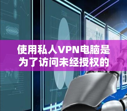 使用私人VPN电脑是为了访问未经授权的互联网资源,比如视频、文件或其他网站。私人VPN可以保护您的隐私和安全,但同时也有其潜在的风险。以下是一些基本步骤和注意事项用于使用私人VPN电脑 使用私人VPN电脑是为了访问未经授权的互联网资源,比如视频、文件或其他网站。私人VPN可以保护您的隐私和安全,但同时也有其潜在的风险。以下是一些基本步骤和注意事项用于使用私人VPN电脑