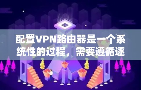 配置VPN路由器是一个系统性的过程,需要遵循逐步步骤以确保成功。以下是详细的步骤指南 配置VPN路由器是一个系统性的过程,需要遵循逐步步骤以确保成功。以下是详细的步骤指南