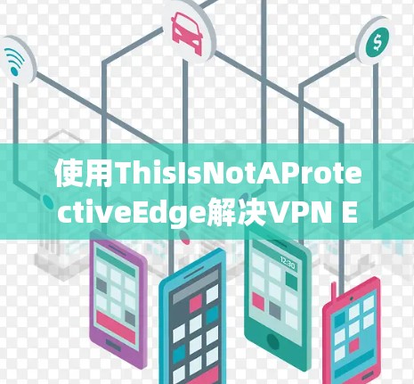 使用ThisIsNotAProtectiveEdge解决VPN Edge的自动下载问题是一个有效的方法,但需要谨慎处理。以下是详细的步骤指南 使用ThisIsNotAProtectiveEdge解决VPN Edge的自动下载问题是一个有效的方法,但需要谨慎处理。以下是详细的步骤指南