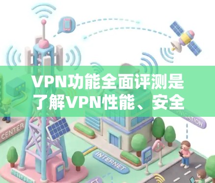 VPN功能全面评测是了解VPN性能、安全性和使用体验的重要步骤。以下是对VPN功能的全面评测,涵盖主要功能、常见问题、配置方法以及价格等方面 VPN功能全面评测是了解VPN性能、安全性和使用体验的重要步骤。以下是对VPN功能的全面评测,涵盖主要功能、常见问题、配置方法以及价格等方面