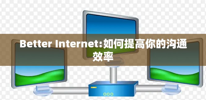 Better Internet:如何提高你的沟通效率 Better Internet:如何提高你的沟通效率