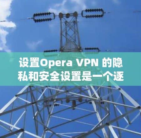 设置Opera VPN 的隐私和安全设置是一个逐步的过程,确保每个步骤都正确无误。以下是一个清晰的步骤指南,帮助您顺利完成设置 设置Opera VPN 的隐私和安全设置是一个逐步的过程,确保每个步骤都正确无误。以下是一个清晰的步骤指南,帮助您顺利完成设置