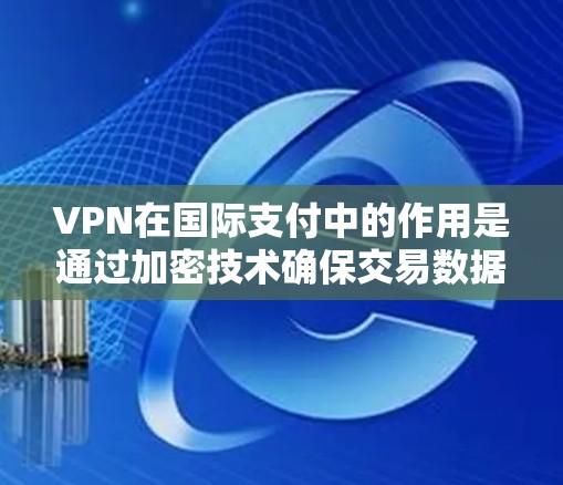 VPN在国际支付中的作用是通过加密技术确保交易数据安全,防止非法下载和加密文件。以下是详细的内容 VPN在国际支付中的作用是通过加密技术确保交易数据安全,防止非法下载和加密文件。以下是详细的内容