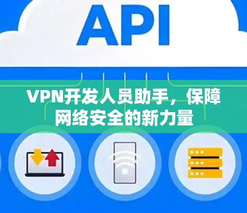 VPN开发人员助手,保障网络安全的新力量 VPN开发人员助手,保障网络安全的新力量