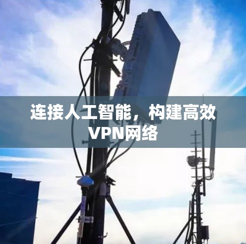 连接人工智能,构建高效VPN网络 连接人工智能,构建高效VPN网络