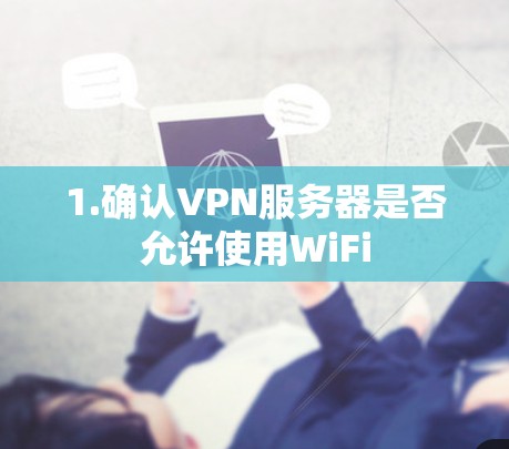 1.确认VPN服务器是否允许使用WiFi 1.确认VPN服务器是否允许使用WiFi