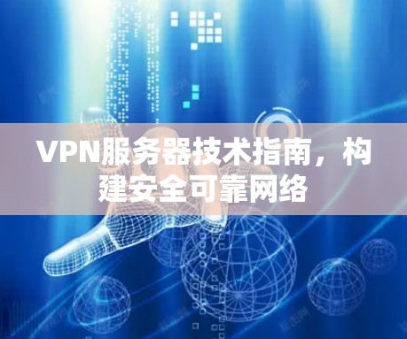 VPN服务器技术指南,构建安全可靠网络 VPN服务器技术指南,构建安全可靠网络