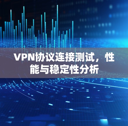 VPN协议连接测试，性能与稳定性分析