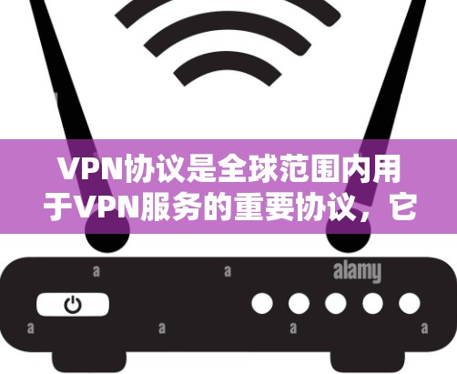 VPN协议是全球范围内用于VPN服务的重要协议，它们根据不同的需求和目标来制定不同的协议。以下是一些主要的VPN协议及其特点