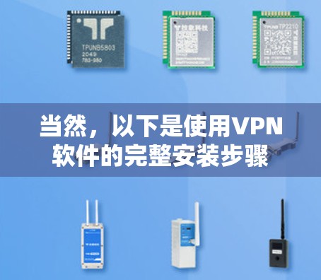 当然,以下是使用VPN软件的完整安装步骤 当然,以下是使用VPN软件的完整安装步骤