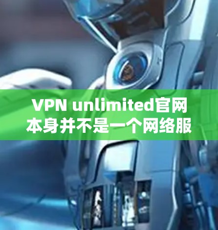 VPN unlimited官网本身并不是一个网络服务,而是指一种通过互联网实现VPN服务的平台或平台。因此,无法直接下载VPN unlimited官网 VPN unlimited官网本身并不是一个网络服务,而是指一种通过互联网实现VPN服务的平台或平台。因此,无法直接下载VPN unlimited官网