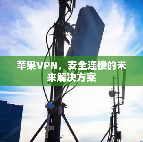 苹果VPN,安全连接的未来解决方案 苹果VPN,安全连接的未来解决方案