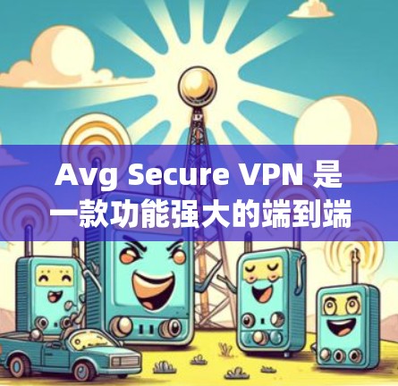 Avg Secure VPN 是一款功能强大的端到端加密VPN工具,支持多语言和多设备,适合需要高安全性的用户。以下是使用 Avg Secure VPN 的方法步骤 Avg Secure VPN 是一款功能强大的端到端加密VPN工具,支持多语言和多设备,适合需要高安全性的用户。以下是使用 Avg Secure VPN 的方法步骤