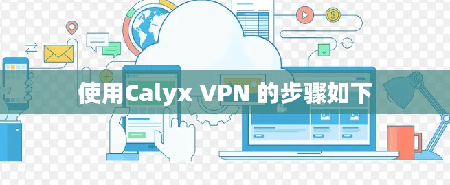 使用Calyx VPN 的步骤如下