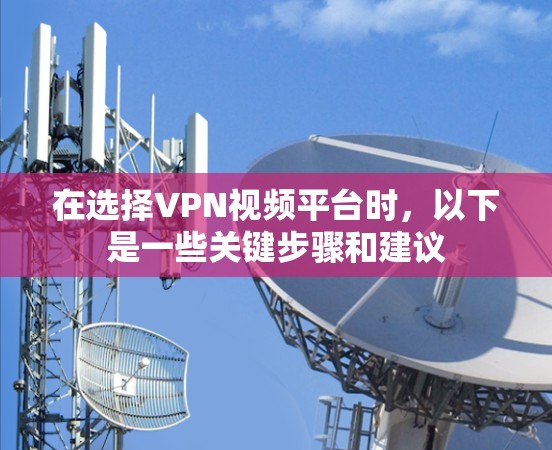 在选择VPN视频平台时,以下是一些关键步骤和建议 在选择VPN视频平台时,以下是一些关键步骤和建议