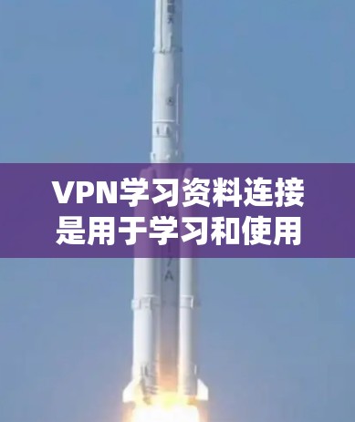 VPN学习资料连接是用于学习和使用VPN技术的资源。以下是一些常见的VPN学习资料和连接方式，帮助您更好地理解和使用VPN服务