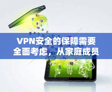 VPN安全的保障需要全面考虑，从家庭成员的安全到设备的稳定，都需要采取相应措施。以下是一些VPN家庭安全的方案建议