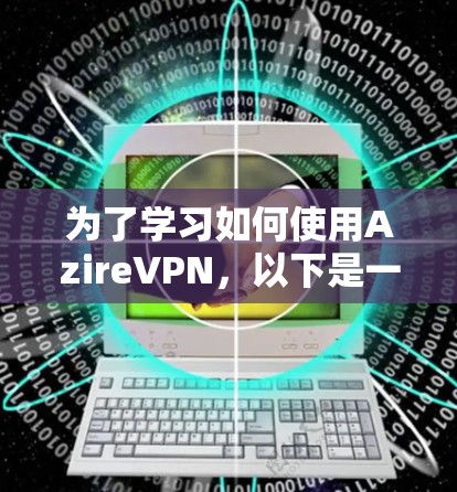 为了学习如何使用AzireVPN,以下是一个清晰的步骤指南,帮助你逐步掌握其使用方法和安全注意事项 为了学习如何使用AzireVPN,以下是一个清晰的步骤指南,帮助你逐步掌握其使用方法和安全注意事项