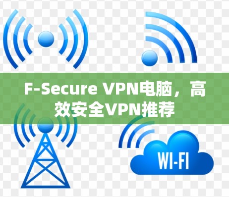 F-Secure VPN电脑,高效安全VPN推荐 F-Secure VPN电脑,高效安全VPN推荐