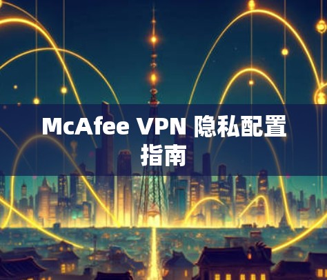 McAfee VPN 隐私配置指南 McAfee VPN 隐私配置指南