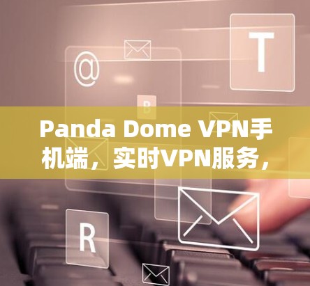Panda Dome VPN手机端,实时VPN服务,解决你的移动网络问题 Panda Dome VPN手机端,实时VPN服务,解决你的移动网络问题