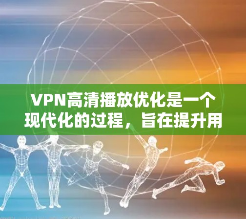 VPN高清播放优化是一个现代化的过程,旨在提升用户体验。以下是一些优化步骤和方法,帮助您更好地管理和优化VPN播放 VPN高清播放优化是一个现代化的过程,旨在提升用户体验。以下是一些优化步骤和方法,帮助您更好地管理和优化VPN播放