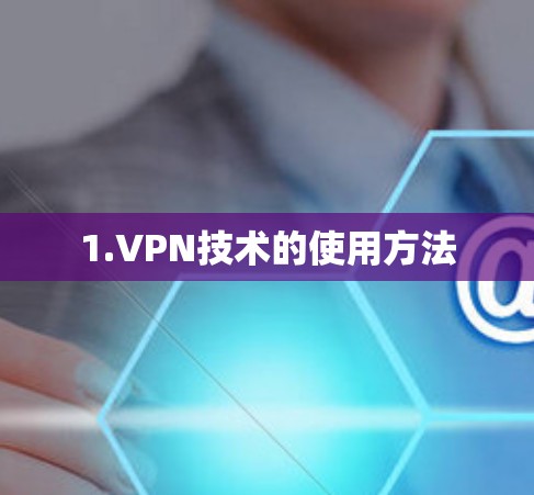 1.VPN技术的使用方法 1.VPN技术的使用方法