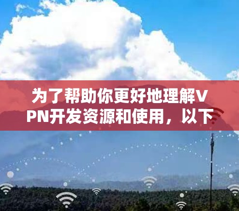 为了帮助你更好地理解VPN开发资源和使用,以下是一个有条理的指南,涵盖从了解到选择VPN的完整过程 为了帮助你更好地理解VPN开发资源和使用,以下是一个有条理的指南,涵盖从了解到选择VPN的完整过程