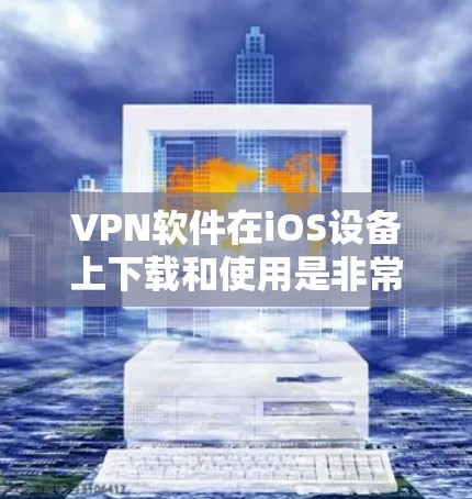 VPN软件在iOS设备上下载和使用是非常常见的。以下是一些步骤和注意事项，帮助你在iOS上安装和使用VPN