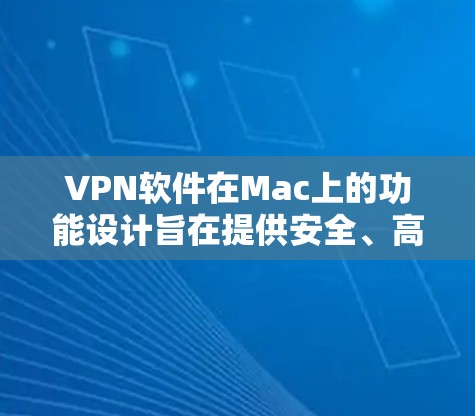 VPN软件在Mac上的功能设计旨在提供安全、高效和易用的网络服务，以下是对这些功能的详细分析