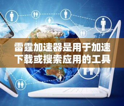 雷霆加速器是用于加速下载或搜索应用的工具,常见的有ThunderBG、ThunderBG Pro、ThunderBG X等。以下是针对不同雷霆加速器的使用指南 雷霆加速器是用于加速下载或搜索应用的工具,常见的有ThunderBG、ThunderBG Pro、ThunderBG X等。以下是针对不同雷霆加速器的使用指南