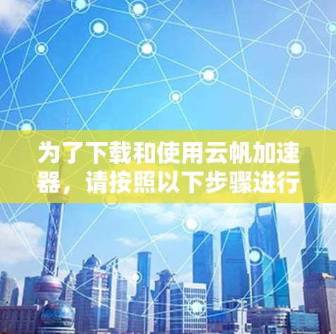 为了下载和使用云帆加速器,请按照以下步骤进行 为了下载和使用云帆加速器,请按照以下步骤进行