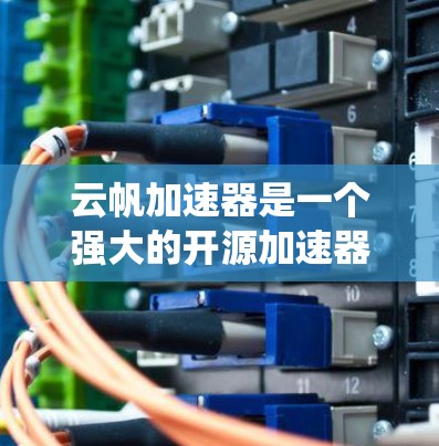 云帆加速器是一个强大的开源加速器,广泛应用于数据处理、网络连接和系统性能优化等领域。以下是对云帆加速器的推荐和使用指南 云帆加速器是一个强大的开源加速器,广泛应用于数据处理、网络连接和系统性能优化等领域。以下是对云帆加速器的推荐和使用指南