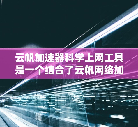 云帆加速器科学上网工具是一个结合了云帆网络加速技术和科学计算的互联网工具，旨在提升用户上网的效率和用户体验。以下是对该工具的详细介绍