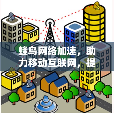 蜂鸟网络加速,助力移动互联网,提升用户体验 蜂鸟网络加速,助力移动互联网,提升用户体验