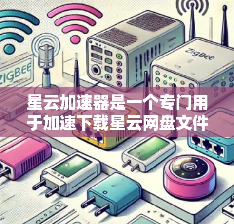 星云加速器是一个专门用于加速下载星云网盘文件的工具，如果你需要加快下载速度，可以按照以下步骤操作