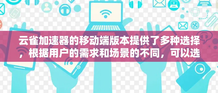 云雀加速器的移动端版本提供了多种选择,根据用户的需求和场景的不同,可以选择适合的加速器。以下是对云雀Plus、云雀Plus HD和云雀Plus Pro的详细比较 云雀加速器的移动端版本提供了多种选择,根据用户的需求和场景的不同,可以选择适合的加速器。以下是对云雀Plus、云雀Plus HD和云雀Plus Pro的详细比较