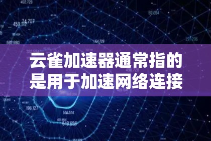 云雀加速器通常指的是用于加速网络连接的工具，尤其在高速网络或云服务环境中。它可以帮助用户更快地连接到互联网，特别是在需要快速传输数据或视频会议的情况下。以下是对云雀加速器高速网络的详细解释和建议