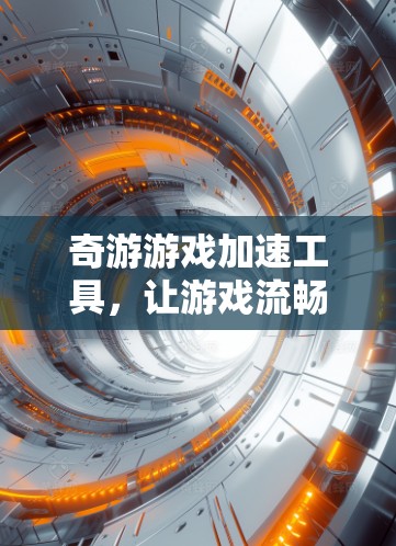 奇游游戏加速工具,让游戏流畅瞬间,提升用户体验 奇游游戏加速工具,让游戏流畅瞬间,提升用户体验