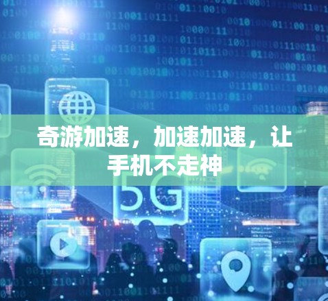 奇游加速,加速加速,让手机不走神 奇游加速,加速加速,让手机不走神