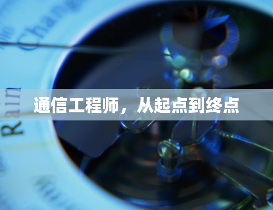 通信工程师,从起点到终点 通信工程师,从起点到终点